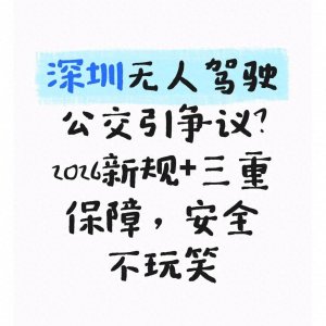 ​深圳无人驾驶公交引争议？2026新规+三重保障，安全不玩笑